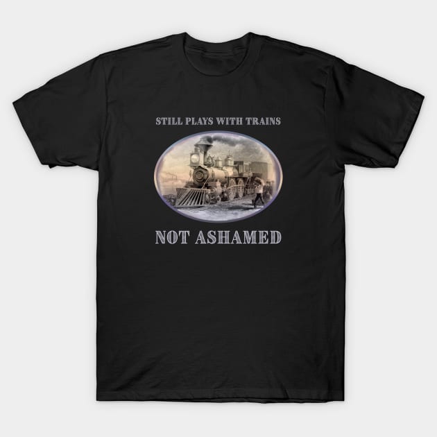 Still Plays with Trains - Not Ashamed - for train fans T-Shirt by jdunster
